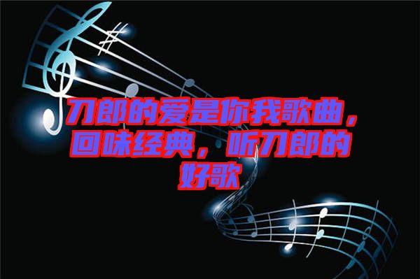 刀郎的愛是你我歌曲，回味經(jīng)典，聽刀郎的好歌