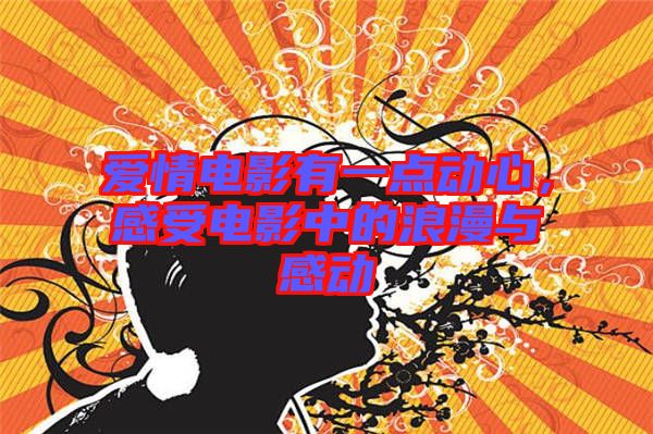愛情電影有一點(diǎn)動(dòng)心，感受電影中的浪漫與感動(dòng)