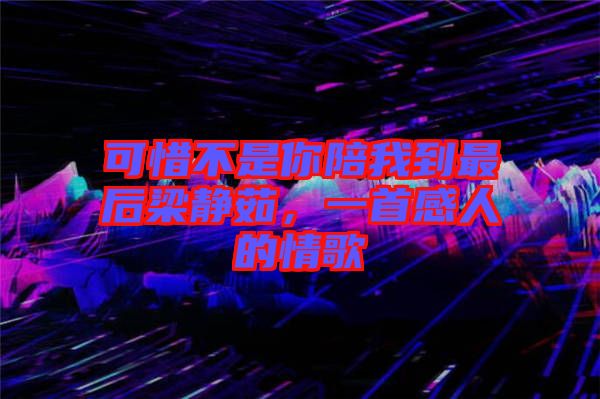 可惜不是你陪我到最后梁靜茹，一首感人的情歌