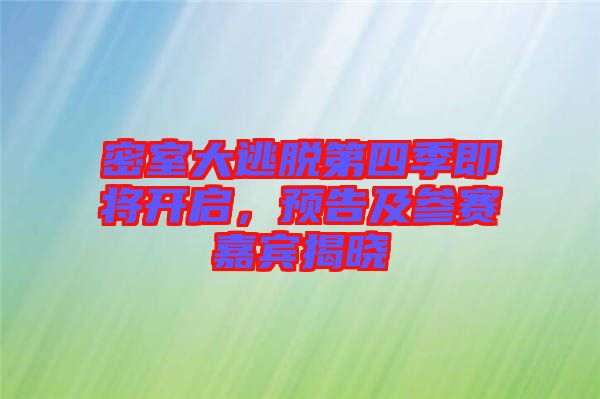 密室大逃脫第四季即將開啟，預(yù)告及參賽嘉賓揭曉