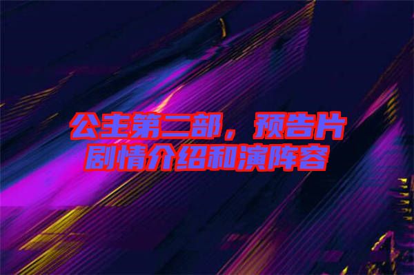 公主第二部，預(yù)告片劇情介紹和演陣容