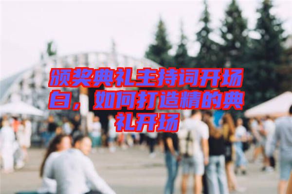頒獎(jiǎng)典禮主持詞開場白，如何打造精的典禮開場