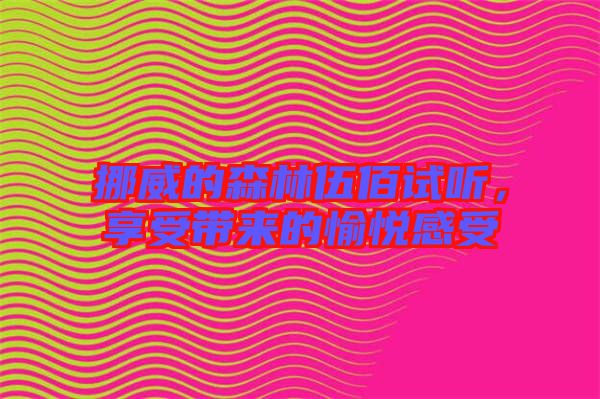 挪威的森林伍佰試聽，享受帶來的愉悅感受