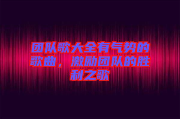 團隊歌大全有氣勢的歌曲，激勵團隊的勝利之歌