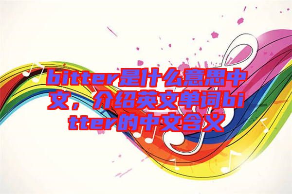 bitter是什么意思中文，介紹英文單詞bitter的中文含義