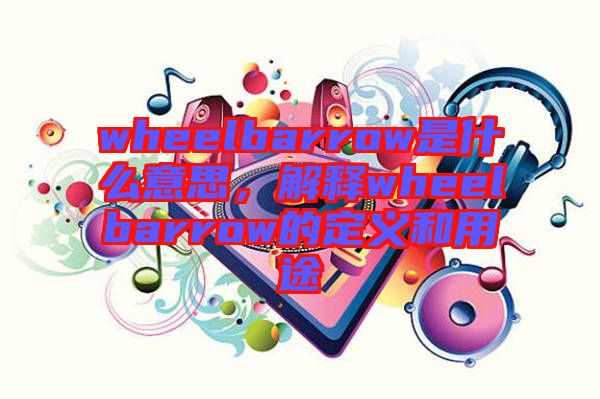wheelbarrow是什么意思，解釋wheelbarrow的定義和用途