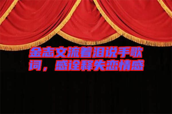 金志文流著淚說手歌詞，感詮釋失戀情感
