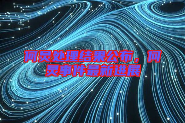 何炅處理結(jié)果公布，何炅事件最新進(jìn)展