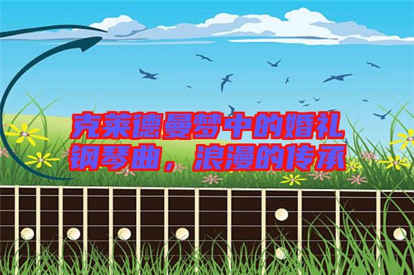 克萊德曼夢中的婚禮鋼琴曲，浪漫的傳承