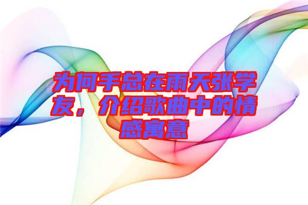 為何手總在雨天張學(xué)友，介紹歌曲中的情感寓意