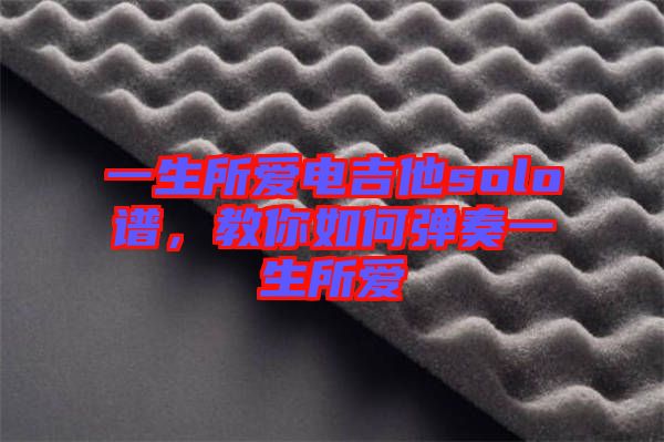 一生所愛電吉他solo譜，教你如何彈奏一生所愛