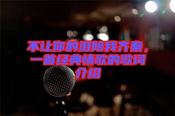 不讓你的淚陪我齊秦，一首經(jīng)典情歌的歌詞介紹