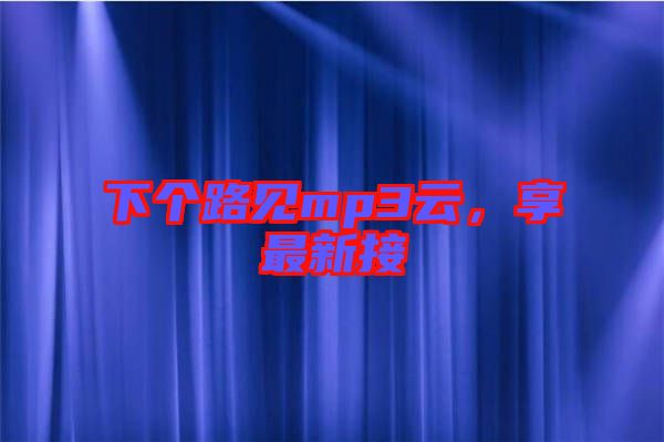 下個(gè)路見mp3云，享最新接