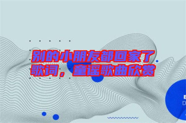 別的小朋友都回家了歌詞，童謠歌曲欣賞