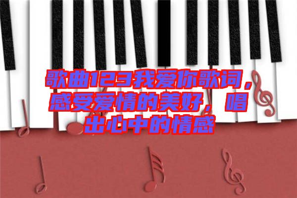 歌曲123我愛你歌詞，感受愛情的美好，唱出心中的情感