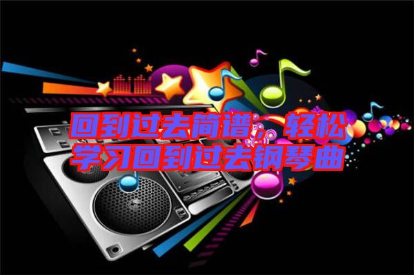 回到過去簡譜，輕松學習回到過去鋼琴曲