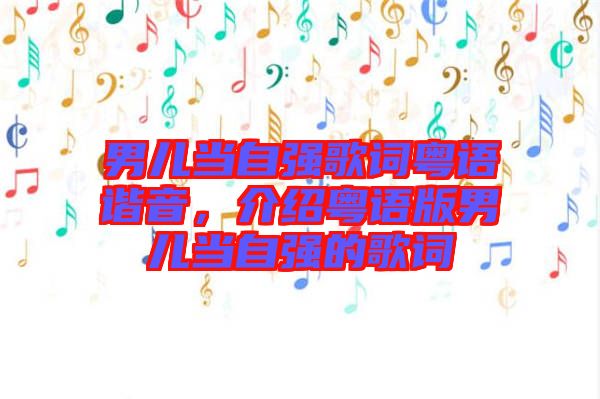 男兒當(dāng)自強(qiáng)歌詞粵語諧音，介紹粵語版男兒當(dāng)自強(qiáng)的歌詞