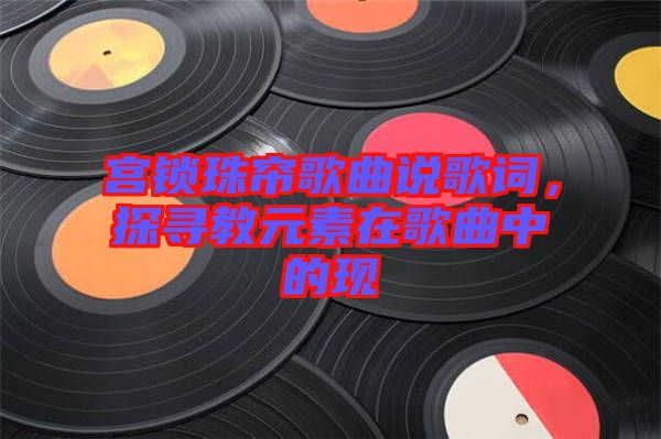 宮鎖珠簾歌曲說歌詞，探尋教元素在歌曲中的現(xiàn)