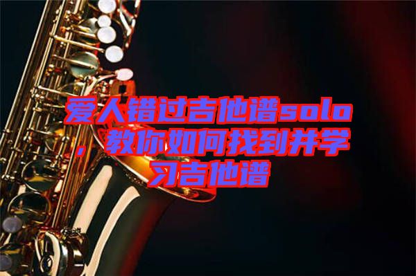 愛人錯過吉他譜solo，教你如何找到并學習吉他譜