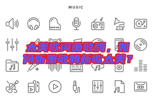 太美歌詞蕭敬騰，如何聽蕭敬騰新歌太美？