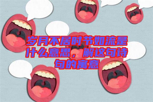 歲月不居時節(jié)如流是什么意思，解這句詩句的寓意