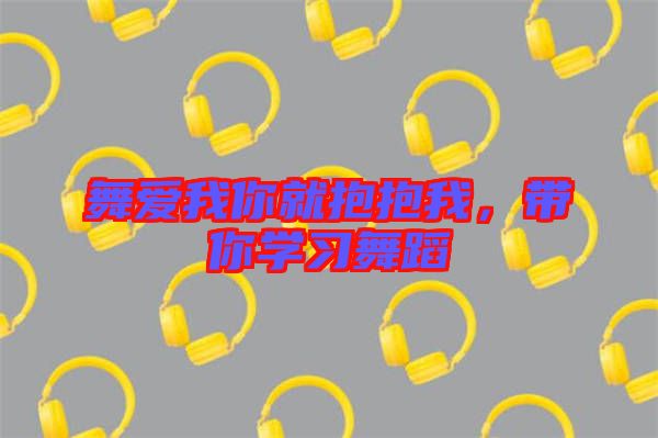 舞愛(ài)我你就抱抱我，帶你學(xué)習(xí)舞蹈