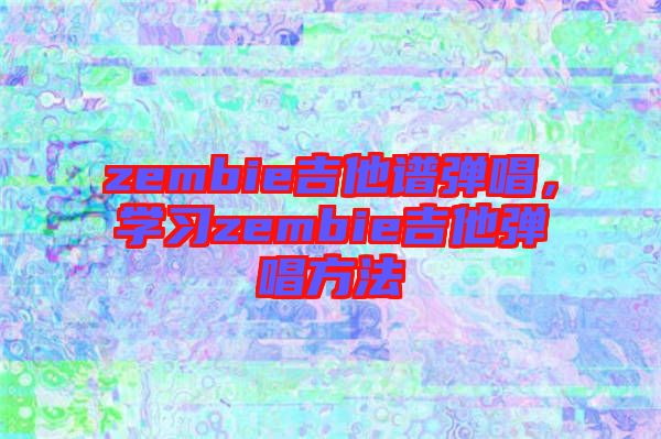 zembie吉他譜彈唱，學習zembie吉他彈唱方法