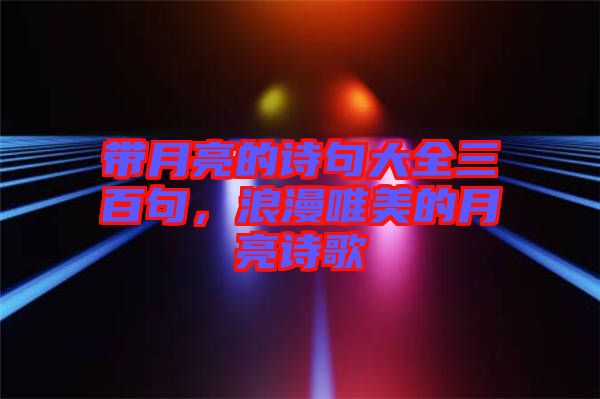 帶月亮的詩句大全三百句，浪漫唯美的月亮詩歌