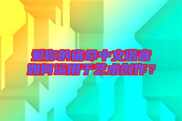 愛你的宿命中文諧音如何運用于藝術(shù)創(chuàng)作？