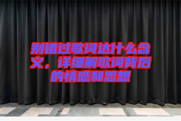 別錯(cuò)過歌詞達(dá)什么含義，詳細(xì)解歌詞背后的情感和思想