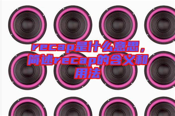 recap是什么意思，簡(jiǎn)述recap的含義和用法