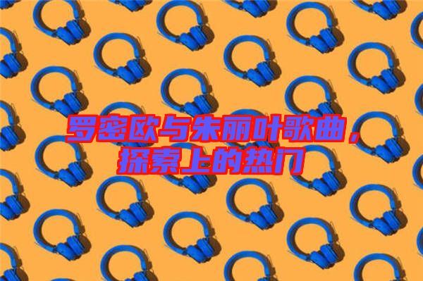 羅密歐與朱麗葉歌曲，探索上的熱門