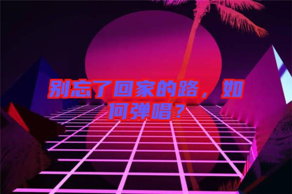 別忘了回家的路，如何彈唱？