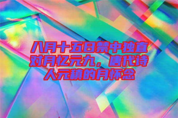 八月十五日禁中獨直對月憶元九，唐代詩人元稹的月懷念