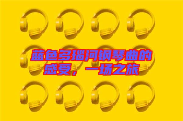 藍(lán)色多瑙河鋼琴曲的感受，一場(chǎng)之旅