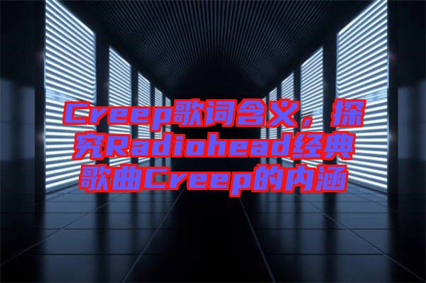 Creep歌詞含義，探究Radiohead經(jīng)典歌曲Creep的內(nèi)涵