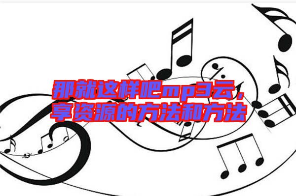 那就這樣吧mp3云，享資源的方法和方法