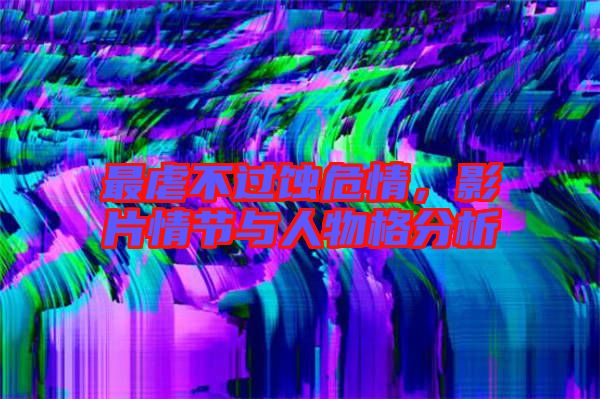 最虐不過(guò)蝕危情，影片情節(jié)與人物格分析