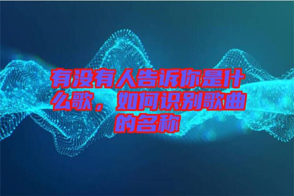 有沒有人告訴你是什么歌，如何識別歌曲的名稱