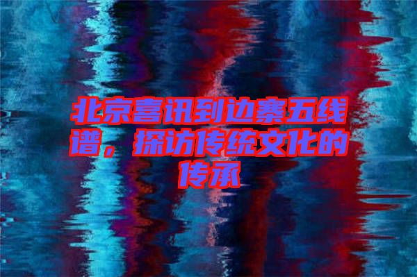 北京喜訊到邊寨五線譜，探訪傳統(tǒng)文化的傳承