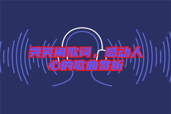 哭笑鬧歌詞，感動人心的歌曲賞析