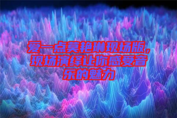 愛一點(diǎn)莫艷琳現(xiàn)場(chǎng)版，現(xiàn)場(chǎng)演繹讓你感受音樂的魅力