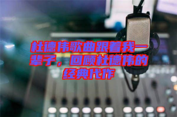杜德偉歌曲跟著我一輩子，回顧杜德偉的經(jīng)典代作