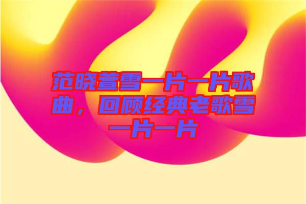 范曉萱雪一片一片歌曲，回顧經(jīng)典老歌雪一片一片