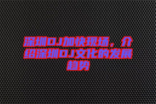 深圳DJ加快現(xiàn)場(chǎng)，介紹深圳DJ文化的發(fā)展趨勢(shì)