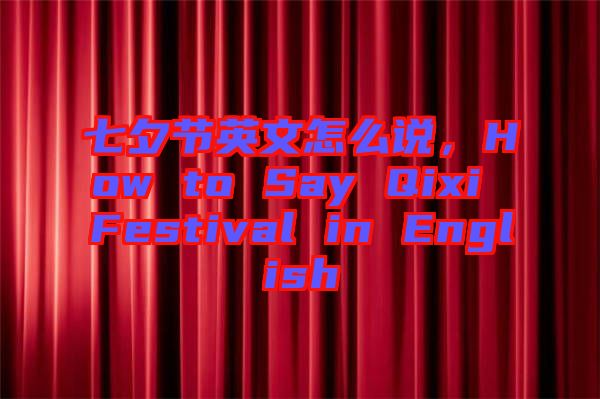 七夕節(jié)英文怎么說，How to Say Qixi Festival in English