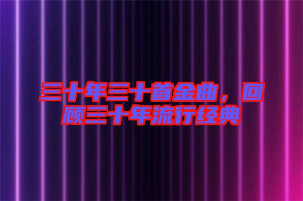 三十年三十首金曲，回顧三十年流行經(jīng)典
