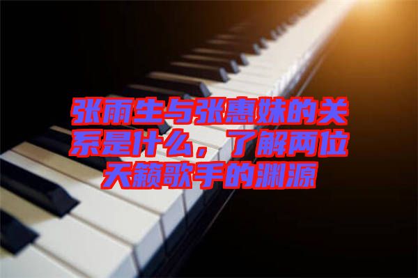 張雨生與張惠妹的關(guān)系是什么，了解兩位天籟歌手的淵源