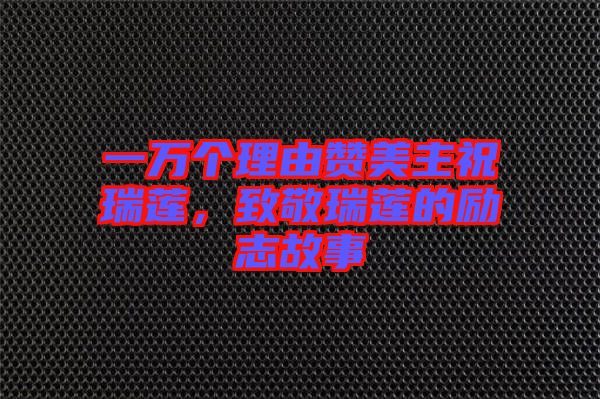 一萬(wàn)個(gè)理由贊美主祝瑞蓮，致敬瑞蓮的勵(lì)志故事