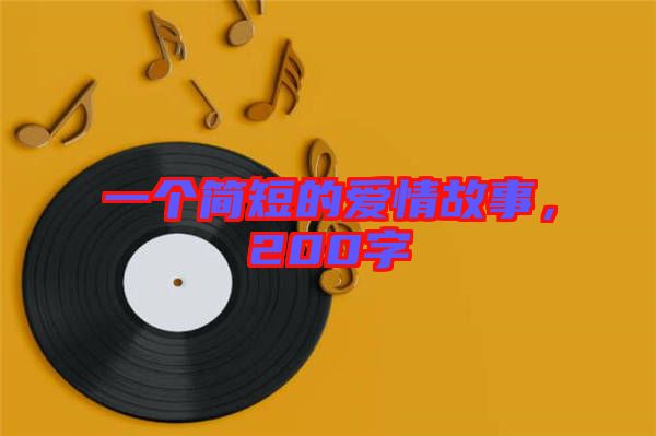 一個(gè)簡(jiǎn)短的愛(ài)情故事，200字